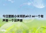 今日更新小米耳機air2 se一個有聲音一個沒聲音