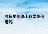 今日更新海上有網(wǎng)絡信號嗎