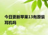 今日更新蘋(píng)果13有原裝耳機(jī)嗎