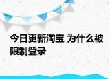 今日更新淘寶 為什么被限制登錄