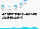 今日更新??不是本集體的能辦集體土地證嗎誰能說說呢