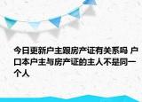 今日更新戶主跟房產(chǎn)證有關(guān)系嗎 戶口本戶主與房產(chǎn)證的主人不是同一個人