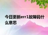 今日更新err1故障碼什么意思