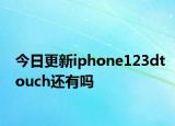 今日更新iphone123dtouch還有嗎