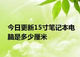 今日更新15寸筆記本電腦是多少厘米