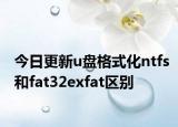 今日更新u盤格式化ntfs和fat32exfat區(qū)別