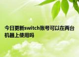 今日更新switch賬號可以在兩臺機器上使用嗎