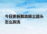 今日更新戴森吸塵器頭怎么拆洗