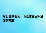 今日更新咨詢一下退休后公積金如何領(lǐng)取