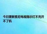 今日更新索尼電視指示燈不亮開不了機(jī)