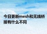 今日更新mesh和無(wú)線橋接有什么不同