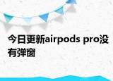 今日更新airpods pro沒有彈窗