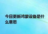 今日更新鴻蒙設(shè)備是什么意思