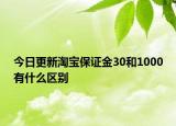 今日更新淘寶保證金30和1000有什么區(qū)別