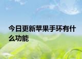 今日更新蘋果手環(huán)有什么功能