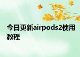 今日更新airpods2使用教程