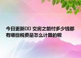 今日更新?? 交房之前付多少錢(qián)都有哪些稅費(fèi)是怎么計(jì)算的呢