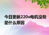 今日更新220v電機(jī)沒(méi)勁是什么原因