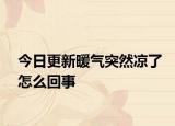 今日更新暖氣突然涼了怎么回事