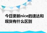 今日更新nice的速達(dá)和現(xiàn)貨有什么區(qū)別