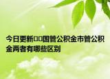 今日更新??國(guó)管公積金市管公積金兩者有哪些區(qū)別