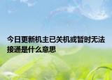 今日更新機主已關機或暫時無法接通是什么意思