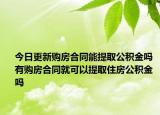 今日更新購房合同能提取公積金嗎 有購房合同就可以提取住房公積金嗎