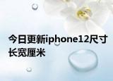 今日更新iphone12尺寸長寬厘米