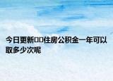 今日更新??住房公積金一年可以取多少次呢