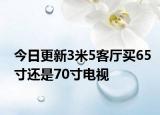 今日更新3米5客廳買65寸還是70寸電視