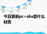 今日更新pc+abs是什么材質(zhì)