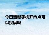 今日更新手機開熱點可以投屏嗎