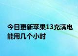 今日更新蘋果13充滿電能用幾個小時