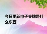 今日更新電子令牌是什么東西