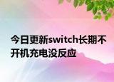 今日更新switch長(zhǎng)期不開機(jī)充電沒反應(yīng)