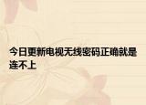 今日更新電視無線密碼正確就是連不上