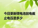 今日更新鋰電池放電截止電壓是多少