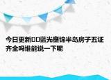 今日更新??藍(lán)光壅錦半島房子五證齊全嗎誰(shuí)能說(shuō)一下呢