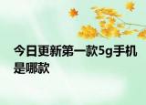 今日更新第一款5g手機(jī)是哪款