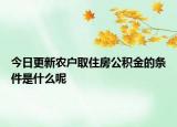 今日更新農(nóng)戶取住房公積金的條件是什么呢