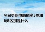 今日更新電腦插座5類(lèi)和6類(lèi)區(qū)別是什么