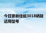 今日更新佳能3018硒鼓適用型號