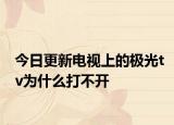 今日更新電視上的極光tv為什么打不開