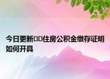 今日更新??住房公積金繳存證明如何開具