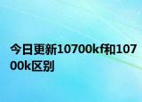 今日更新10700kf和10700k區(qū)別