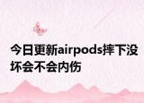 今日更新airpods摔下沒壞會不會內(nèi)傷