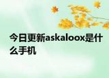 今日更新askaloox是什么手機(jī)