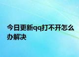 今日更新qq打不開(kāi)怎么辦解決