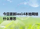 今日更新ios14本地網(wǎng)絡(luò)什么意思