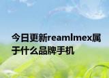 今日更新reamlmex屬于什么品牌手機(jī)